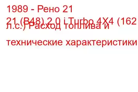 1989 - Рено 21
21 (B48) 2.0 i Turbo 4X4 (162 л.с.) Расход топлива и технические характеристики