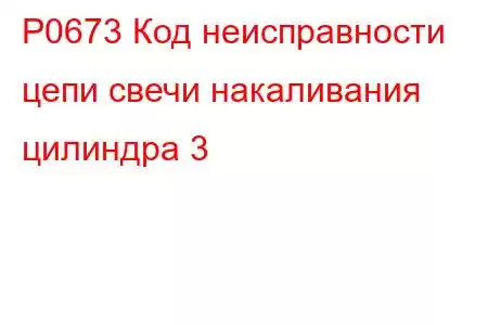 P0673 Код неисправности цепи свечи накаливания цилиндра 3