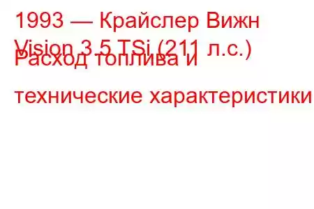 1993 — Крайслер Вижн
Vision 3.5 TSi (211 л.с.) Расход топлива и технические характеристики