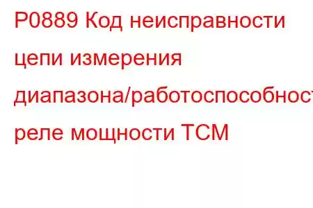 P0889 Код неисправности цепи измерения диапазона/работоспособности реле мощности TCM