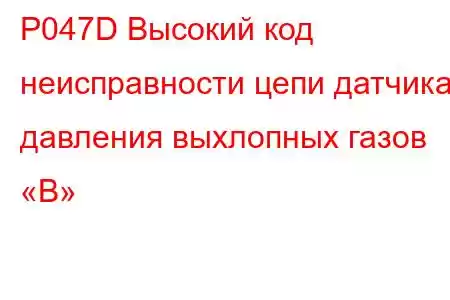 P047D Высокий код неисправности цепи датчика давления выхлопных газов «B»