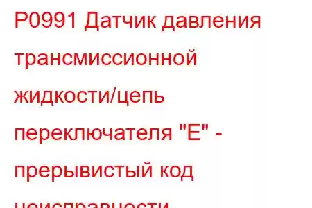 P0991 Датчик давления трансмиссионной жидкости/цепь переключателя 