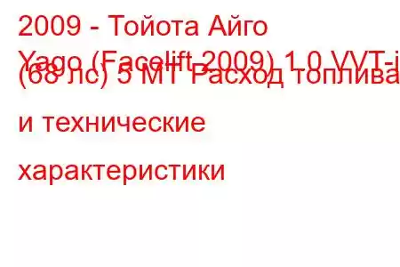 2009 - Тойота Айго
Yago (Facelift 2009) 1.0 VVT-i (68 лс) 5 МТ Расход топлива и технические характеристики