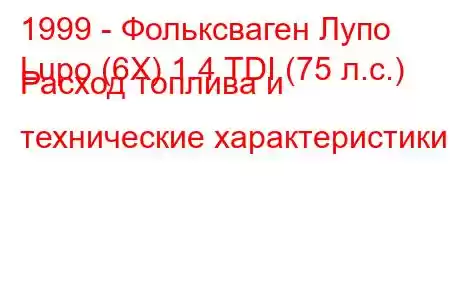 1999 - Фольксваген Лупо
Lupo (6X) 1.4 TDI (75 л.с.) Расход топлива и технические характеристики