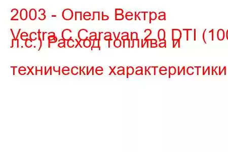 2003 - Опель Вектра
Vectra C Caravan 2.0 DTI (100 л.с.) Расход топлива и технические характеристики