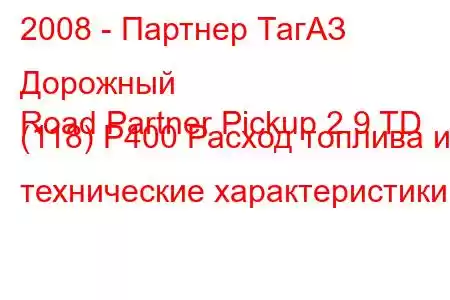 2008 - Партнер ТагАЗ Дорожный
Road Partner Pickup 2.9 TD (118) P400 Расход топлива и технические характеристики