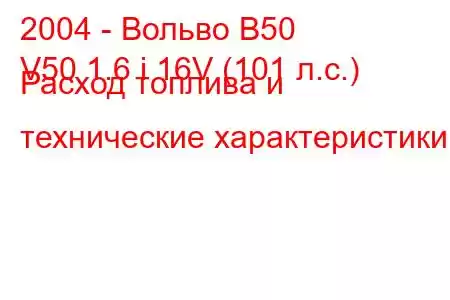 2004 - Вольво В50
V50 1.6 i 16V (101 л.с.) Расход топлива и технические характеристики