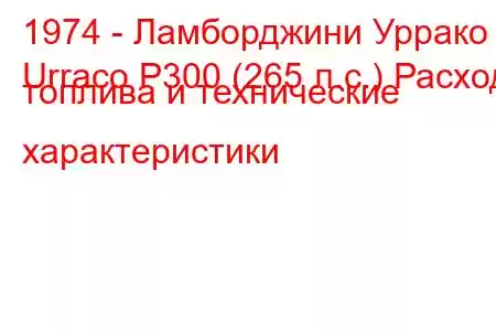 1974 - Ламборджини Уррако
Urraco P300 (265 л.с.) Расход топлива и технические характеристики