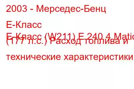 2003 - Мерседес-Бенц Е-Класс
E-Класс (W211) E 240 4 Matic (177 л.с.) Расход топлива и технические характеристики