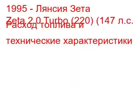 1995 - Лянсия Зета
Zeta 2.0 Turbo (220) (147 л.с.) Расход топлива и технические характеристики