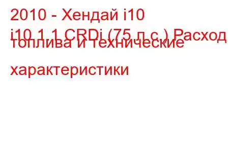 2010 - Хендай i10
i10 1.1 CRDi (75 л.с.) Расход топлива и технические характеристики