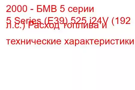 2000 - БМВ 5 серии
5 Series (E39) 525 i24V (192 л.с.) Расход топлива и технические характеристики