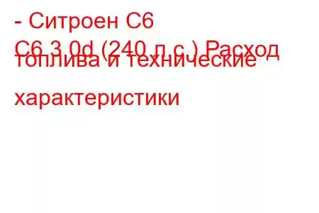 - Ситроен С6
C6 3.0d (240 л.с.) Расход топлива и технические характеристики