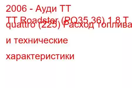 2006 - Ауди ТТ
TT Roadster (PQ35,36) 1.8 T quattro (225) Расход топлива и технические характеристики