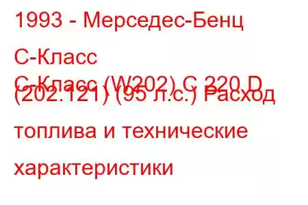 1993 - Мерседес-Бенц С-Класс
C-Класс (W202) C 220 D (202.121) (95 л.с.) Расход топлива и технические характеристики