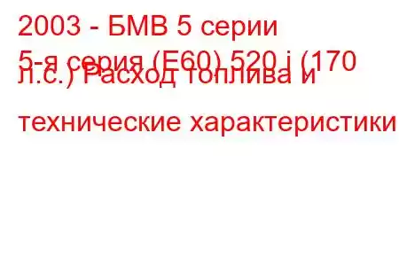 2003 - БМВ 5 серии
5-я серия (E60) 520 i (170 л.с.) Расход топлива и технические характеристики