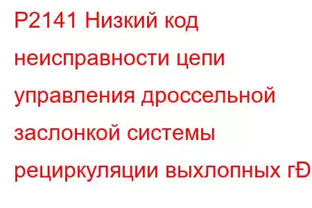 P2141 Низкий код неисправности цепи управления дроссельной заслонкой системы рециркуляции выхлопных г