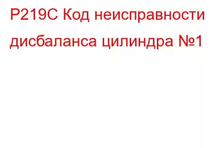 P219C Код неисправности дисбаланса цилиндра №1