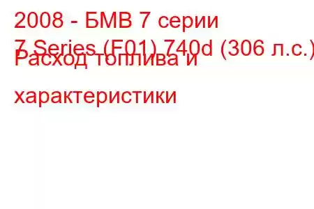 2008 - БМВ 7 серии
7 Series (F01) 740d (306 л.с.) Расход топлива и характеристики