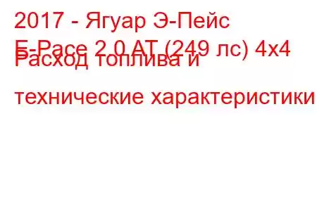 2017 - Ягуар Э-Пейс
E-Pace 2.0 AT (249 лс) 4x4 Расход топлива и технические характеристики