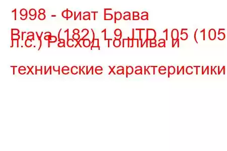 1998 - Фиат Брава
Brava (182) 1.9 JTD 105 (105 л.с.) Расход топлива и технические характеристики