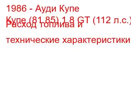 1986 - Ауди Купе
Купе (81.85) 1.8 GT (112 л.с.) Расход топлива и технические характеристики