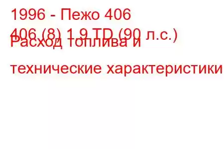 1996 - Пежо 406
406 (8) 1.9 TD (90 л.с.) Расход топлива и технические характеристики