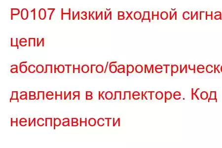 P0107 Низкий входной сигнал цепи абсолютного/барометрического давления в коллекторе. Код неисправности