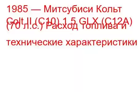 1985 — Митсубиси Кольт
Colt II (C10) 1.5 GLX (C12A) (70 л.с.) Расход топлива и технические характеристики