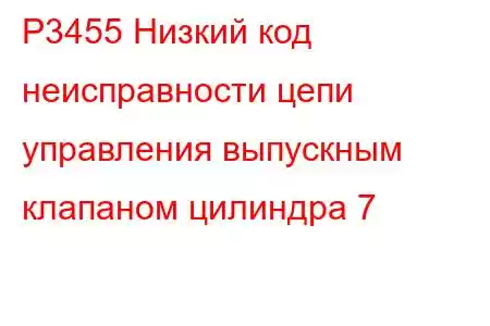 P3455 Низкий код неисправности цепи управления выпускным клапаном цилиндра 7