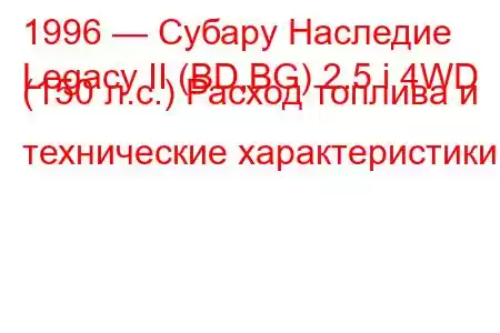 1996 — Субару Наследие
Legacy II (BD,BG) 2.5 i 4WD (150 л.с.) Расход топлива и технические характеристики