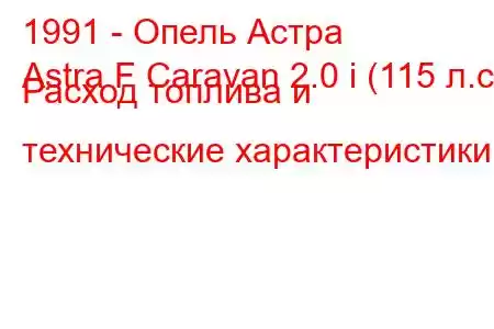 1991 - Опель Астра
Astra F Caravan 2.0 i (115 л.с.) Расход топлива и технические характеристики