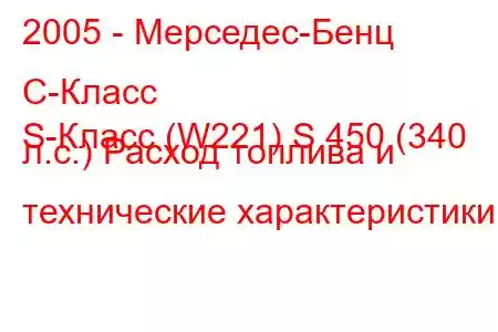 2005 - Мерседес-Бенц С-Класс
S-Класс (W221) S 450 (340 л.с.) Расход топлива и технические характеристики