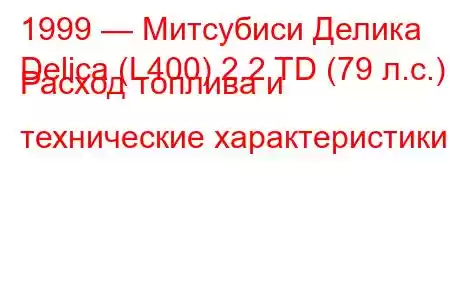 1999 — Митсубиси Делика
Delica (L400) 2.2 TD (79 л.с.) Расход топлива и технические характеристики