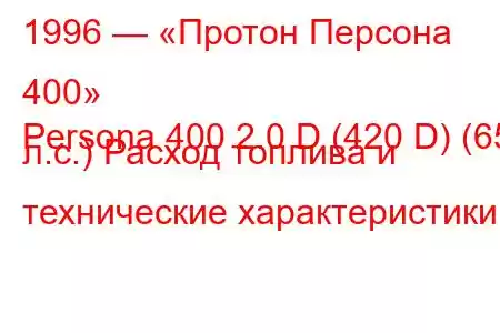 1996 — «Протон Персона 400»
Persona 400 2.0 D (420 D) (65 л.с.) Расход топлива и технические характеристики