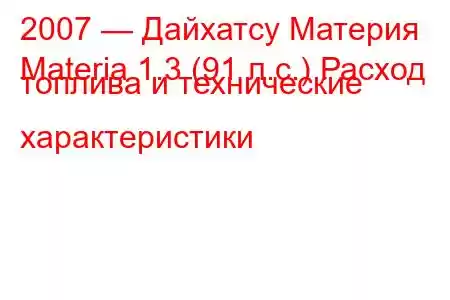 2007 — Дайхатсу Материя
Materia 1.3 (91 л.с.) Расход топлива и технические характеристики