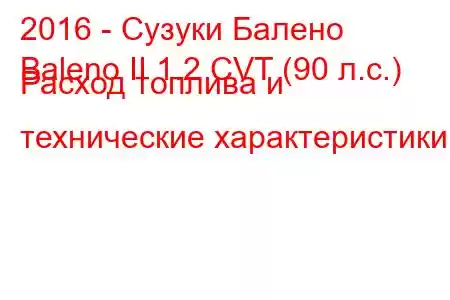 2016 - Сузуки Балено
Baleno II 1.2 CVT (90 л.с.) Расход топлива и технические характеристики