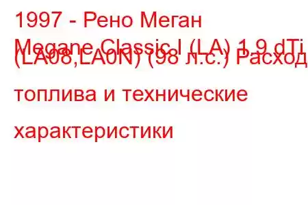 1997 - Рено Меган
Megane Classic I (LA) 1.9 dTi (LA08,LA0N) (98 л.с.) Расход топлива и технические характеристики