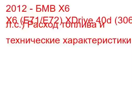 2012 - БМВ Х6
X6 (E71/E72) XDrive 40d (306 л.с.) Расход топлива и технические характеристики