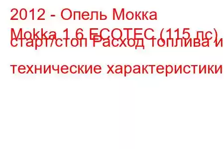 2012 - Опель Мокка
Mokka 1.6 ECOTEC (115 лс) старт/стоп Расход топлива и технические характеристики