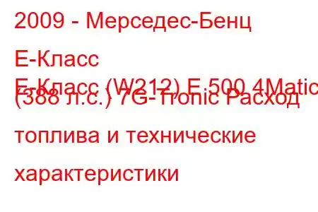 2009 - Мерседес-Бенц Е-Класс
E-Класс (W212) E 500 4Matic (388 л.с.) 7G-Tronic Расход топлива и технические характеристики