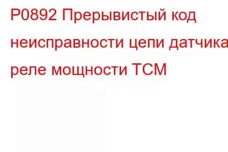 P0892 Прерывистый код неисправности цепи датчика реле мощности TCM