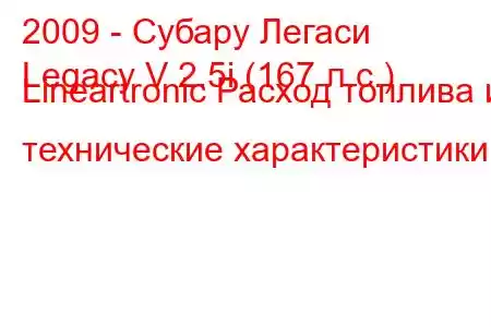 2009 - Субару Легаси
Legacy V 2.5i (167 л.с.) Lineartronic Расход топлива и технические характеристики