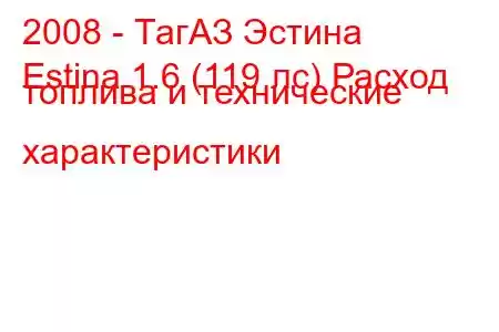 2008 - ТагАЗ Эстина
Estina 1.6 (119 лс) Расход топлива и технические характеристики