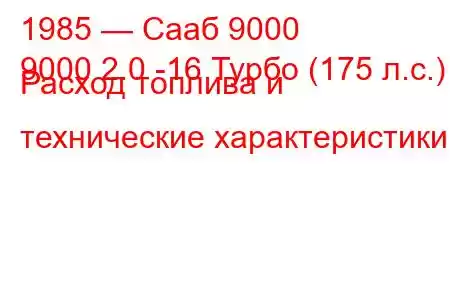 1985 — Сааб 9000
9000 2.0 -16 Турбо (175 л.с.) Расход топлива и технические характеристики