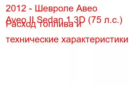 2012 - Шевроле Авео
Aveo II Sedan 1.3D (75 л.с.) Расход топлива и технические характеристики