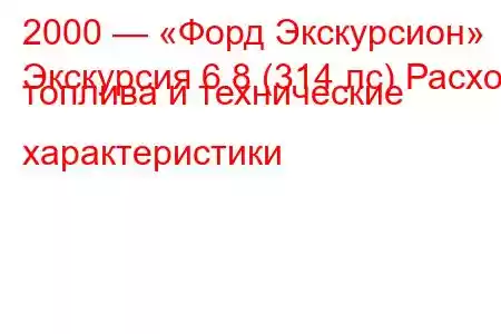 2000 — «Форд Экскурсион»
Экскурсия 6.8 (314 лс) Расход топлива и технические характеристики