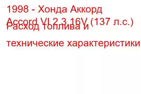 1998 - Хонда Аккорд
Accord VI 2.3 16V (137 л.с.) Расход топлива и технические характеристики