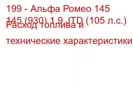 199 - Альфа Ромео 145
145 (930) 1.9 JTD (105 л.с.) Расход топлива и технические характеристики