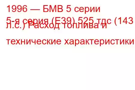 1996 — БМВ 5 серии
5-я серия (E39) 525 тдс (143 л.с.) Расход топлива и технические характеристики